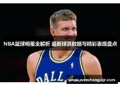 NBA篮球明星全解析 最新球员数据与精彩表现盘点